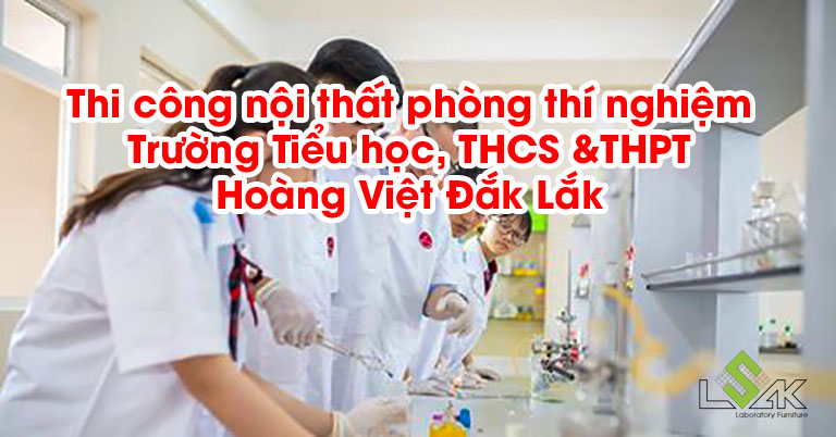 Thi công nội thất phòng thí nghiệm Trường Tiểu học, THCS &THPT Hoàng Việt